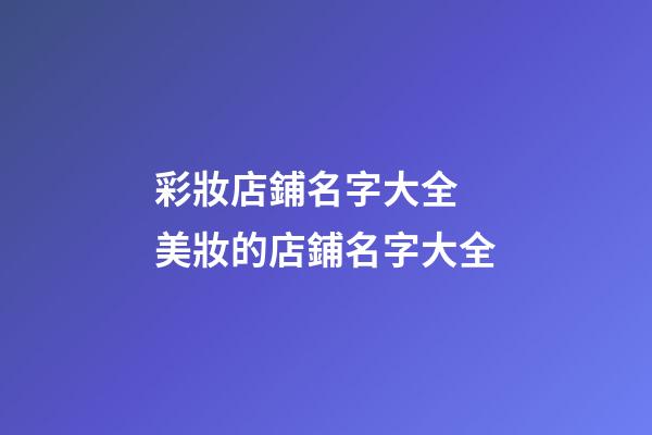 彩妝店鋪名字大全 美妝的店鋪名字大全-第1張-店鋪起名-玄機(jī)派